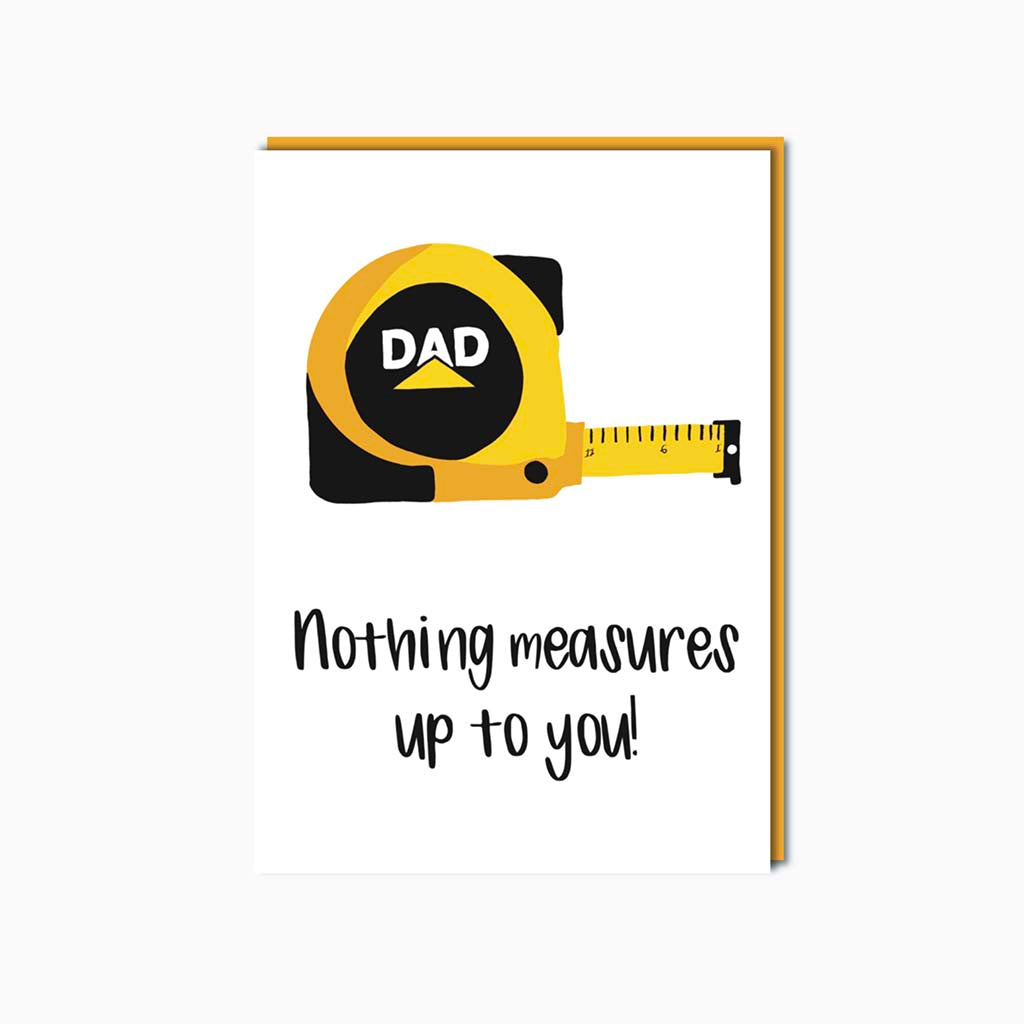 Card for Dad with hand drawn image of a measuring tape, the message on the front of the card reads "Nothing Measures up to you" - Card is blank inside.